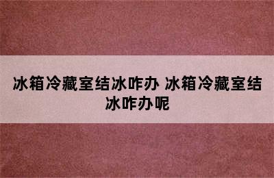 冰箱冷藏室结冰咋办 冰箱冷藏室结冰咋办呢